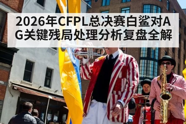 2026年CFPL总决赛白鲨对AG关键残局处理分析复盘全解