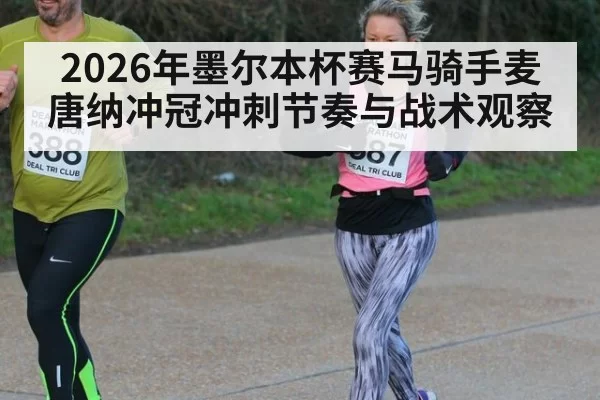 2026年墨尔本杯赛马骑手麦唐纳冲冠冲刺节奏与战术观察
