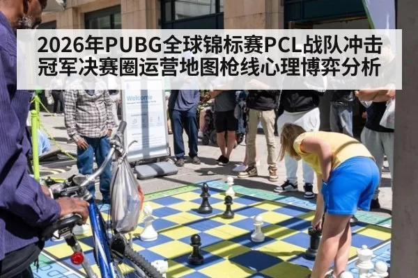 2026年PUBG全球锦标赛PCL战队冲击冠军决赛圈运营地图枪线心理博弈分析